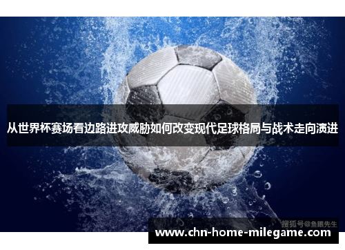 从世界杯赛场看边路进攻威胁如何改变现代足球格局与战术走向演进