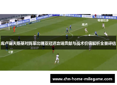 库卢塞夫斯基对阵莱比锡亚冠进攻端贡献与战术价值解析全景评估