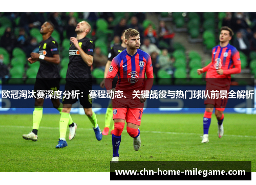 欧冠淘汰赛深度分析：赛程动态、关键战役与热门球队前景全解析