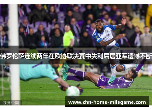 佛罗伦萨连续两年在欧协联决赛中失利屈居亚军遗憾不断