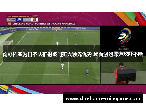 南野拓实为日本队推射破门扩大领先优势 场面激烈球迷欢呼不断