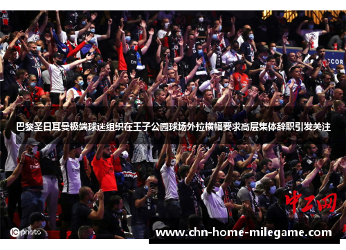 巴黎圣日耳曼极端球迷组织在王子公园球场外拉横幅要求高层集体辞职引发关注