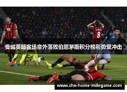 曼城英超客场意外落败伯恩茅斯积分榜形势受冲击