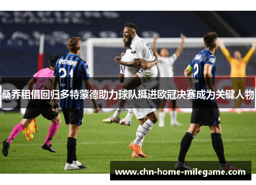 桑乔租借回归多特蒙德助力球队挺进欧冠决赛成为关键人物