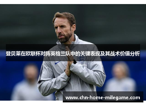 登贝莱在欧联杯对阵英格兰队中的关键表现及其战术价值分析