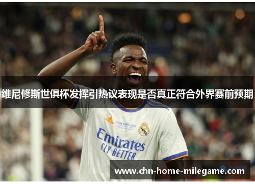 维尼修斯世俱杯发挥引热议表现是否真正符合外界赛前预期