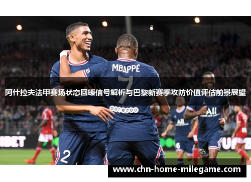 阿什拉夫法甲赛场状态回暖信号解析与巴黎新赛季攻防价值评估前景展望