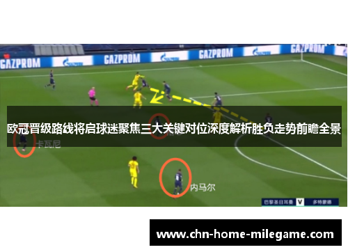 欧冠晋级路线将启球迷聚焦三大关键对位深度解析胜负走势前瞻全景