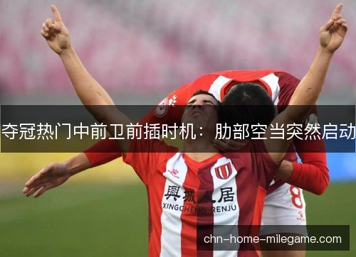 夺冠热门中前卫前插时机：肋部空当突然启动