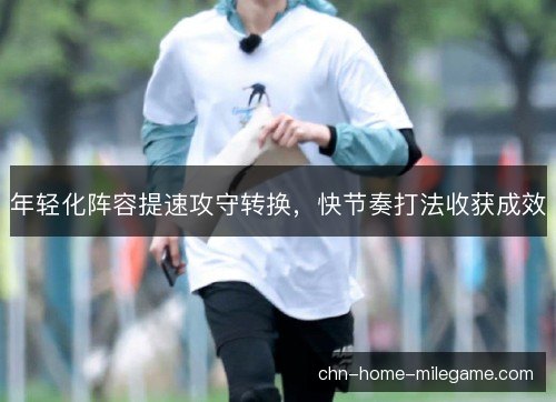 年轻化阵容提速攻守转换，快节奏打法收获成效